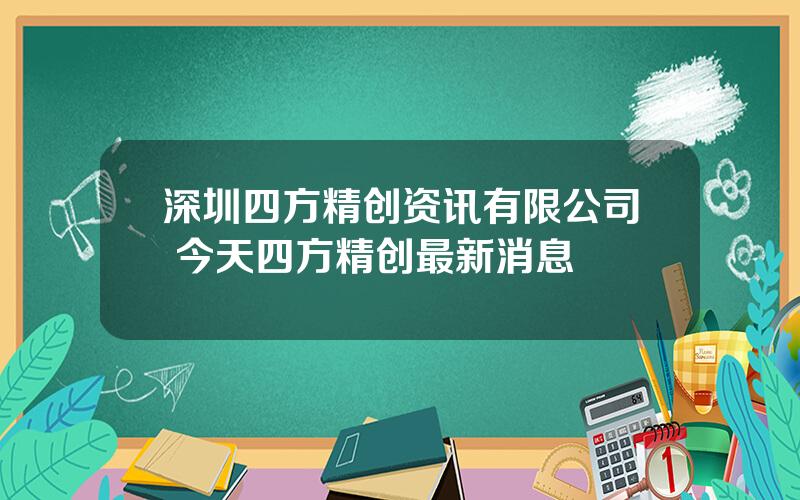 深圳四方精创资讯有限公司 今天四方精创最新消息